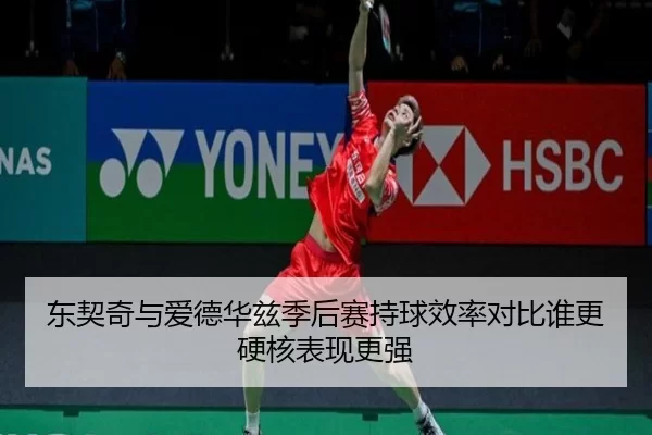 东契奇与爱德华兹季后赛持球效率对比谁更硬核表现更强
